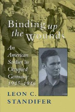 portada binding up the wounds: an american soldier in occupied germany, 1945-1946 (en Inglés)
