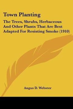 portada town planting: the trees, shrubs, herbaceous and other plants that are best adapted for resisting smoke (1910)