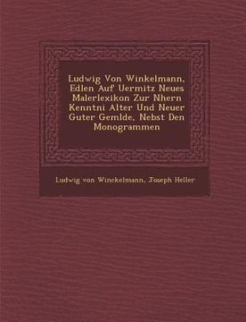portada Ludwig Von Winkelmann, Edlen Auf Uermitz Neues Malerlexikon Zur N Hern Kenntni Alter Und Neuer Guter Gem Lde, Nebst Den Monogrammen (en Inglés)