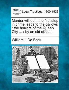 portada murder will out: the first step in crime leads to the gallows: the horrors of the queen city ... / by an old citizen. (en Inglés)