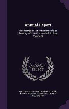 portada Annual Report: Proceedings of the Annual Meeting of the Oregon State Horticultural Society, Volume 9 (en Inglés)