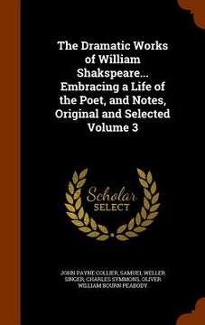 portada The Dramatic Works of William Shakspeare... Embracing a Life of the Poet, and Notes, Original and Selected Volume 3 (en Inglés)