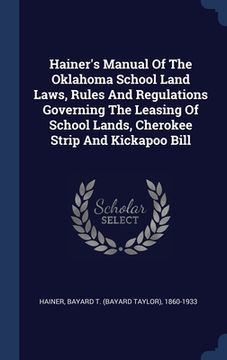 portada Hainer's Manual Of The Oklahoma School Land Laws, Rules And Regulations Governing The Leasing Of School Lands, Cherokee Strip And Kickapoo Bill