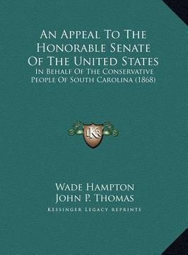 portada an appeal to the honorable senate of the united states: in behalf of the conservative people of south carolina (1868) (en Inglés)