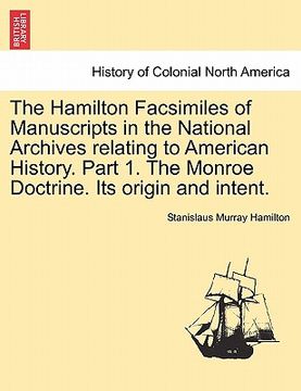 portada the hamilton facsimiles of manuscripts in the national archives relating to american history. part 1. the monroe doctrine. its origin and intent. (en Inglés)