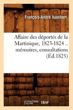 portada Affaire Des Déportés de la Martinique, 1823-1824 .. Mémoires, Consultations (Éd.1825) (en Francés)