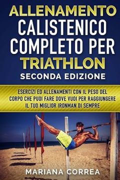 portada ALLENAMENTO CALISTENICO COMPLETO PER TRIATHLON SECONDA EDiZIONE: ESERCIZI ED ALLENAMENTI CON IL PESO DEL CORPO CHE PUOI FARE DOVE VUOI PER RAGGIUNGERE (in Italian)