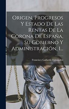 portada Origen, Progresos y Estado de las Rentas de la Corona de España, su Gobierno y Administración, 1. (in Spanish)