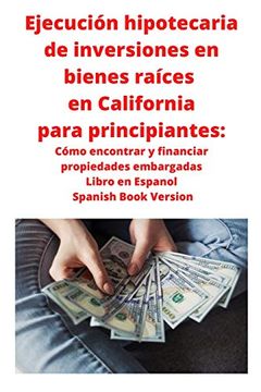 portada Ejecución Hipotecaria de Inversiones en Bienes Raíces en California Para Principiantes: Cómo Encontrar y Financiar Propiedades Embargadas Libro en Espanol Spanish Book Version
