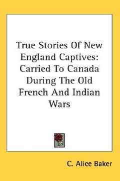portada true stories of new england captives: carried to canada during the old french and indian wars (en Inglés)