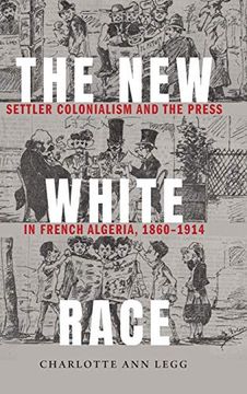 portada The new White Race: Settler Colonialism and the Press in French Algeria, 1860-1914 (France Overseas: Studies in Empire and Decolonization) (en Inglés)
