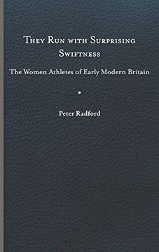 portada They run With Surprising Swiftness: The Women Athletes of Early Modern Britain (Peculiar Bodies: Stories and Histories) 