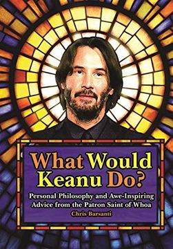 portada What Would Keanu Do? Personal Philosophy and Awe-Inspiring Advice From the Patron Saint of Whoa (in English)