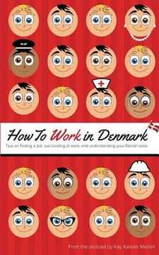portada How to Work in Denmark: Tips on Finding a Job, Succeeding at Work, and Understanding your Danish boss (en Inglés)