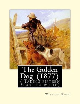 portada The Golden Dog (1877). By: William Kirby (1817-1906): ( Taking fifteen years to write) (en Inglés)