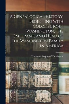 portada A Genealogical History, Beginning With Colonel John Washington, the Emigrant, and Head of the Washington Family in America (en Inglés)
