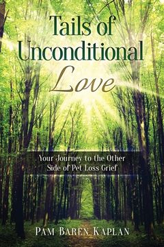 portada Tails of Unconditional Love: Your Journey to the Other Side of Pet Loss Grief (en Inglés)