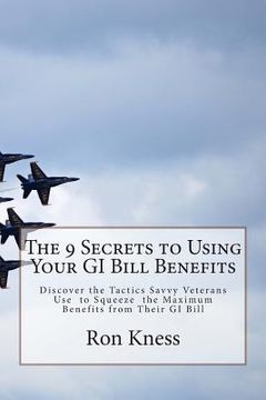portada The 9 Secrets to Using Your GI Bill Benefits: Discover the Tactics Savvy Veterans Use to Squeeze the Maximum Benefits from Their GI Bill (en Inglés)