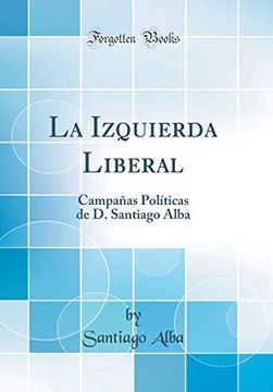 portada La Izquierda Liberal: Campañas Políticas de d. Santiago Alba (Classic Reprint)