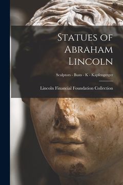 portada Statues of Abraham Lincoln; Sculptors - Busts - K - Kapfengerger (en Inglés)