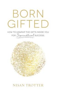 portada Born Gifted: How to Unwrap the Gifts Inside You for Supernatural Success! (en Inglés)