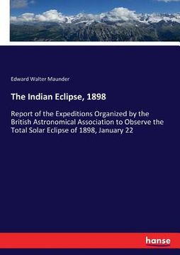 portada The Indian Eclipse, 1898: Report of the Expeditions Organized by the British Astronomical Association to Observe the Total Solar Eclipse of 1898 (en Inglés)