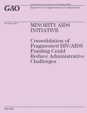 portada Minority Aids Initiative: Consolidation of Fragmented HIV/AIDS Funding Could Reduce Administrative Challenges (en Inglés)