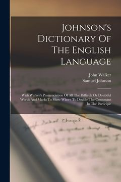 portada Johnson's Dictionary Of The English Language: With Walker's Pronunciation Of All The Difficult Or Doubtful Words And Marks To Shew Where To Double The (en Inglés)