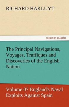 portada the principal navigations, voyages, traffiques and discoveries of the english nation - volume 07 england's naval exploits against spain (en Inglés)