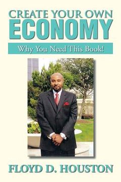 portada Create Your Own Economy: Why You Need This Book! (en Inglés)