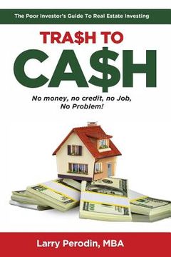 portada Trash to Cash: The Poor Investor's Guide to Real Estate Investing (in English)