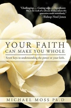portada your faith can make you whole: seven keys to understanding the power or your faith. (en Inglés)