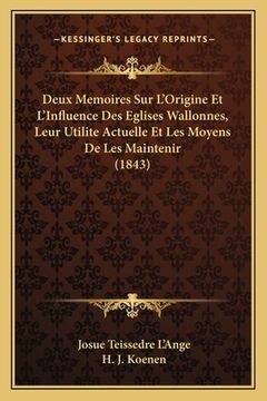 portada Deux Memoires Sur L'Origine Et L'Influence Des Eglises Wallonnes, Leur Utilite Actuelle Et Les Moyens De Les Maintenir (1843) (in French)