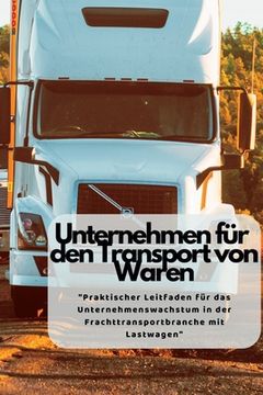 portada Unternehmen Für Den Transport von Waren: "Praktischer Leitfaden für das Unternehmenswachstum in der Frachttransportbranche mit Lastwagen"