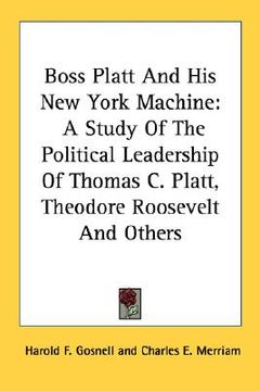 portada boss platt and his new york machine: a study of the political leadership of thomas c. platt, theodore roosevelt and others