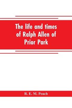portada The life and times of Ralph Allen of Prior Park, Bath, introduced by a short account of Lyncombe and Widcombe, with notices of his contemporaries, inc (en Inglés)
