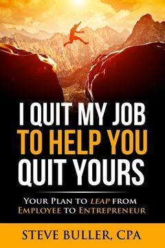 portada I Quit My Job To Help You Quit Yours: Your Plan To Leap From Employee To Entrepreneur (en Inglés)