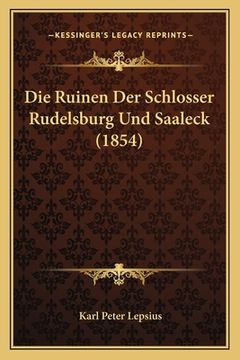 portada Die Ruinen Der Schlosser Rudelsburg Und Saaleck (1854) (in German)