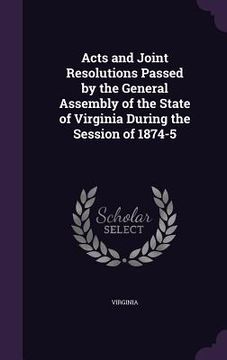portada Acts and Joint Resolutions Passed by the General Assembly of the State of Virginia During the Session of 1874-5 (en Inglés)