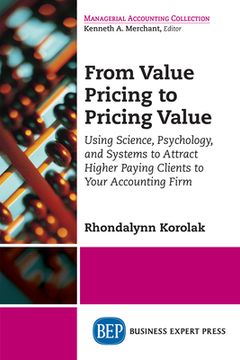 portada From Value Pricing to Pricing Value: Using Science, Psychology, and Systems to Attract Higher Paying Clients to Your Accounting Firm (in English)
