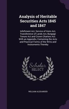 portada Analysis of Heritable Securities Acts 1845 and 1847: Infeftment Act, Service of Heirs Act, Transference of Lands Act, Burgage Tenure Act and Crown Cha (in English)