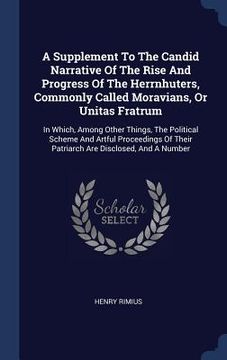 portada A Supplement To The Candid Narrative Of The Rise And Progress Of The Herrnhuters, Commonly Called Moravians, Or Unitas Fratrum: In Which, Among Other (en Inglés)