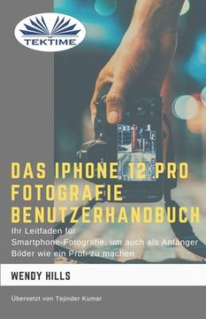 portada Das IPhone 12 Pro Fotografie Benutzerhandbuch: Ihr Leitfaden für Smartphone-Fotografie zum Fotografieren wie ein Profi auch als Anfänger