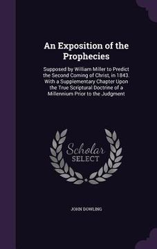 portada An Exposition of the Prophecies: Supposed by William Miller to Predict the Second Coming of Christ, in 1843. With a Supplementary Chapter Upon the Tru