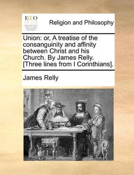 portada union: or, a treatise of the consanguinity and affinity between christ and his church. by james relly. [three lines from i co (in English)