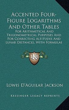 portada accented four-figure logarithms and other tables: for arithmetical and trigonometrical purposes and for correcting altitudes and lunar distances, with (en Inglés)