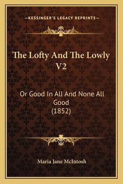 portada The Lofty And The Lowly V2: Or Good In All And None All Good (1852)