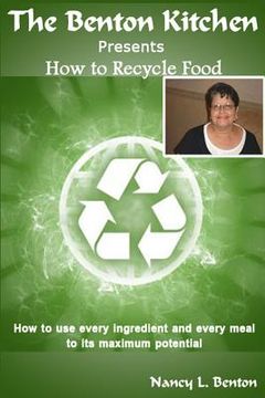 portada How To Recycle Food: How to use every ingredients and every meal to its maximum potential (en Inglés)