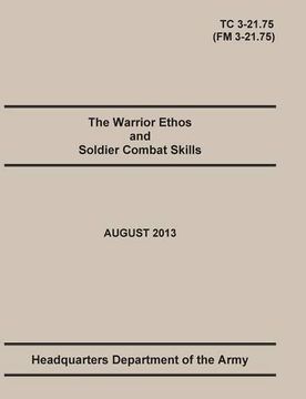 portada The Warrior Ethos and Soldier Combat Skills: The Official U.S. Army Training Manual. Training Circular TC 3-21.75 (Field Manual FM 3-21.75). August 2013 revision.