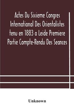 portada Actes Du Sixieme Congres International Des Orientalistes tenu en 1883 a Leide Premiere Partie Compte-Rendu Des Seances (en Inglés)